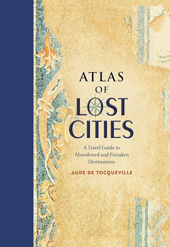 Atlas of Lost Cities: A Travel Guide to Abandoned and Forsaken Destinations cover image