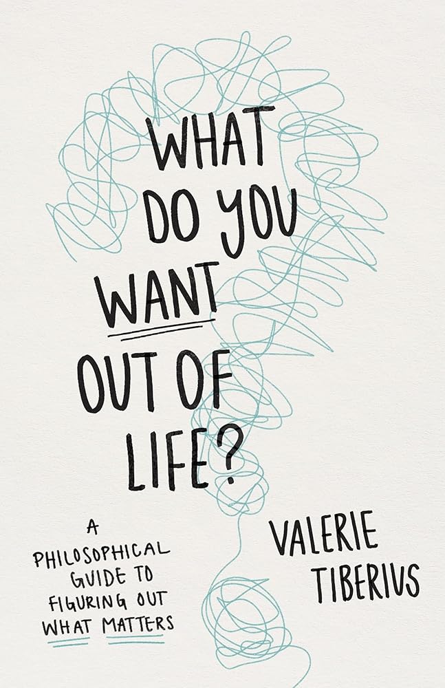 What Do You Want Out of Life?: A Philosophical Guide to Figuring Out What Matters cover image