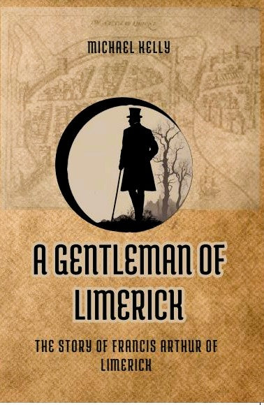 A Gentleman of Limerick- the story of Francis Arthur of Limerick, by Michael Kelly