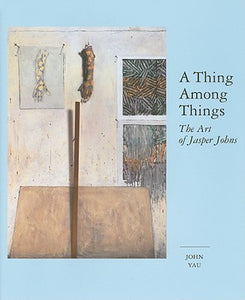 A Thing Among Things: The Art of Jasper Johns by  John Yau with Jasper Johns (Illustrator)