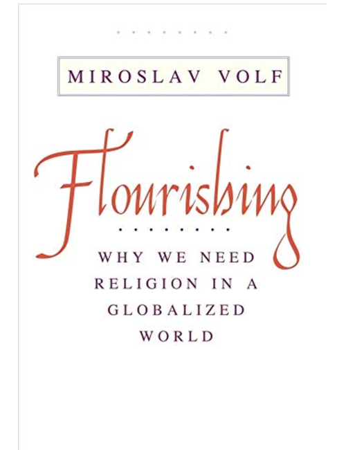 Flourishing: Why We Need Religion in a Globalized World, by Miroslav Volf