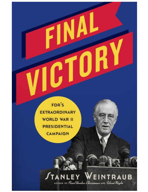 Final Victory: FDR's Extraordinary World War II Presidential Campaign by Stanley Weintraub